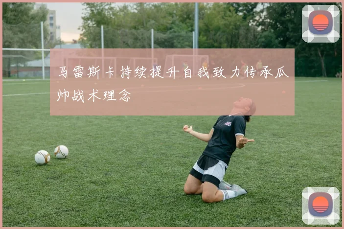 马雷斯卡持续提升自我致力传承瓜帅战术理念