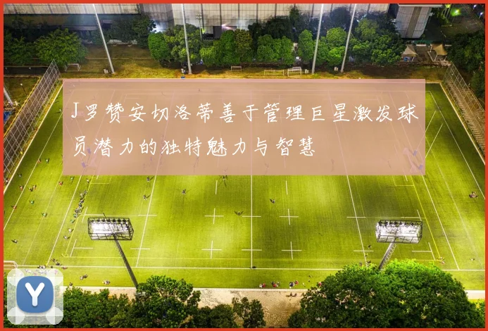 J罗赞安切洛蒂善于管理巨星激发球员潜力的独特魅力与智慧